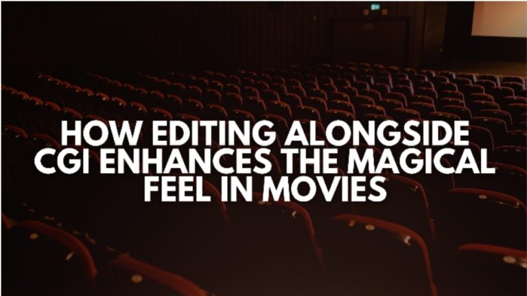 How Editing Alongside CGI Enhances the Magical Feel in Movies